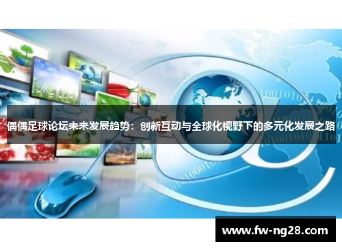 偶偶足球论坛未来发展趋势：创新互动与全球化视野下的多元化发展之路