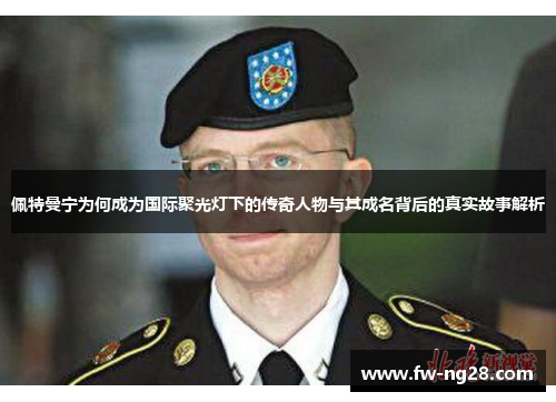 佩特曼宁为何成为国际聚光灯下的传奇人物与其成名背后的真实故事解析