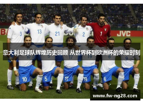 意大利足球队辉煌历史回顾 从世界杯到欧洲杯的荣耀时刻