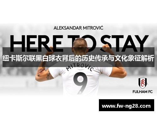 纽卡斯尔联黑白球衣背后的历史传承与文化象征解析