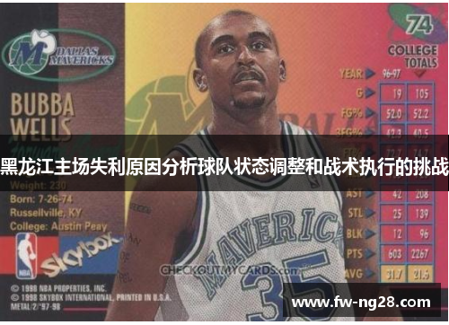 黑龙江主场失利原因分析球队状态调整和战术执行的挑战