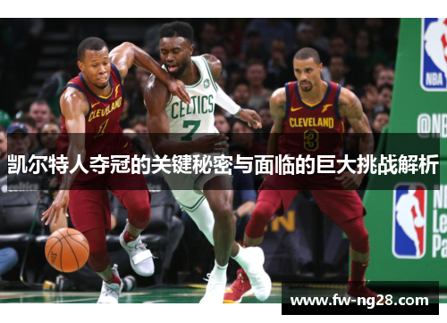 凯尔特人夺冠的关键秘密与面临的巨大挑战解析