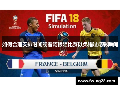 如何合理安排时间观看阿根廷比赛以免错过精彩瞬间 如何合理安排时间观看阿根廷比赛以免错过精彩瞬间