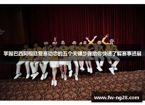 掌握巴西阿根廷复赛动态的五个关键步骤助你快速了解赛事进展