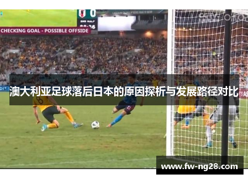 澳大利亚足球落后日本的原因探析与发展路径对比 澳大利亚足球落后日本的原因探析与发展路径对比