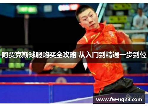 阿贾克斯球服购买全攻略 从入门到精通一步到位