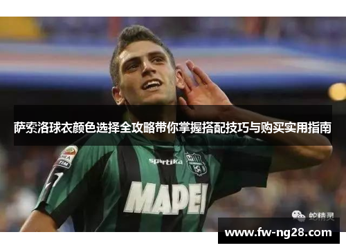 萨索洛球衣颜色选择全攻略带你掌握搭配技巧与购买实用指南