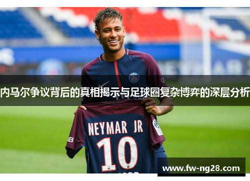 内马尔争议背后的真相揭示与足球圈复杂博弈的深层分析