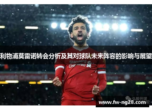 利物浦莫雷诺转会分析及其对球队未来阵容的影响与展望