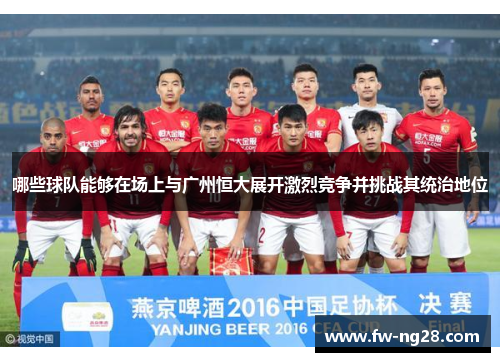 哪些球队能够在场上与广州恒大展开激烈竞争并挑战其统治地位