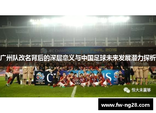 广州队改名背后的深层意义与中国足球未来发展潜力探析