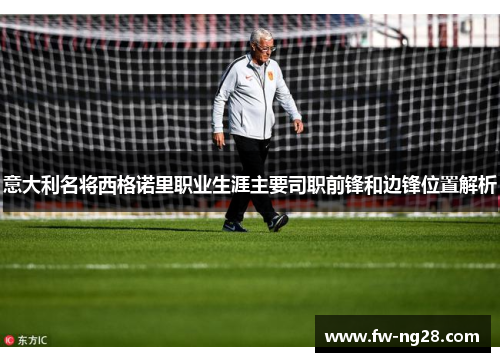 意大利名将西格诺里职业生涯主要司职前锋和边锋位置解析 意大利名将西格诺里职业生涯主要司职前锋和边锋位置解析