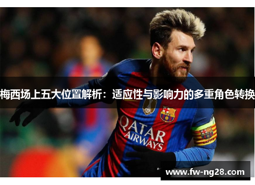 梅西场上五大位置解析:适应性与影响力的多重角色转换 梅西场上五大位置解析:适应性与影响力的多重角色转换