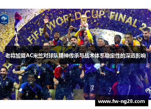 老将加盟AC米兰对球队精神传承与战术体系稳定性的深远影响