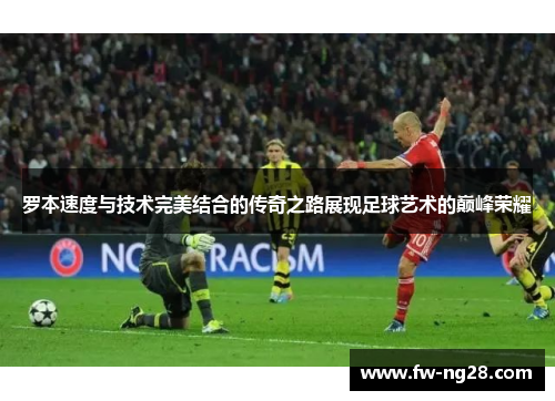 罗本速度与技术完美结合的传奇之路展现足球艺术的巅峰荣耀