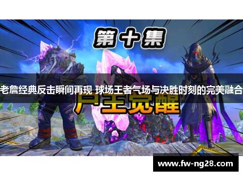 老詹经典反击瞬间再现 球场王者气场与决胜时刻的完美融合