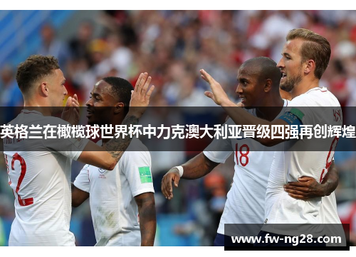 英格兰在橄榄球世界杯中力克澳大利亚晋级四强再创辉煌