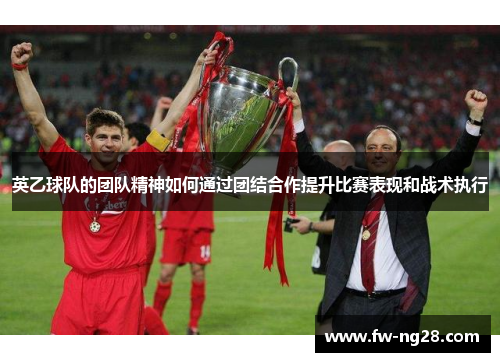 英乙球队的团队精神如何通过团结合作提升比赛表现和战术执行