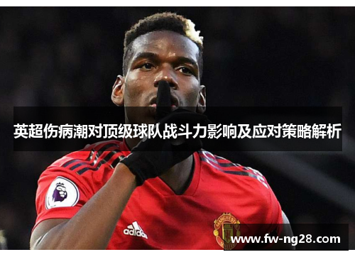 英超伤病潮对顶级球队战斗力影响及应对策略解析 英超伤病潮对顶级球队战斗力影响及应对策略解析
