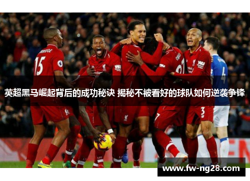 英超黑马崛起背后的成功秘诀 揭秘不被看好的球队如何逆袭争锋