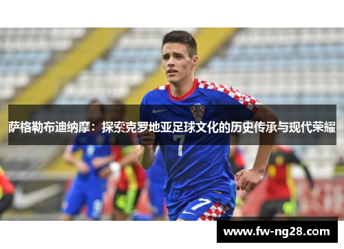 萨格勒布迪纳摩：探索克罗地亚足球文化的历史传承与现代荣耀