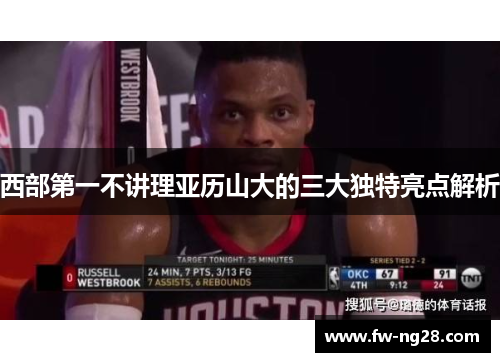 西部第一不讲理亚历山大的三大独特亮点解析