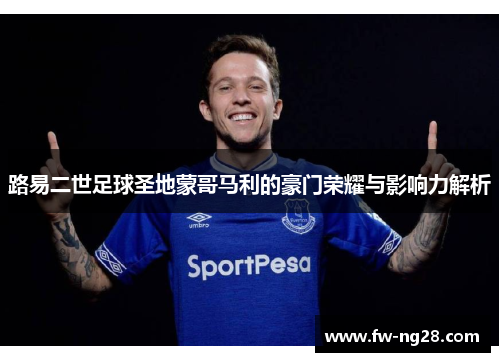 路易二世足球圣地蒙哥马利的豪门荣耀与影响力解析