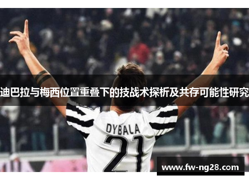 迪巴拉与梅西位置重叠下的技战术探析及共存可能性研究 迪巴拉与梅西位置重叠下的技战术探析及共存可能性研究