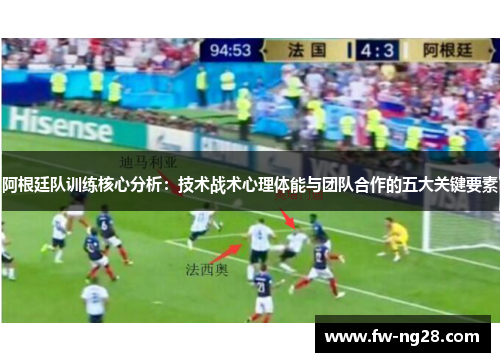 阿根廷队训练核心分析：技术战术心理体能与团队合作的五大关键要素