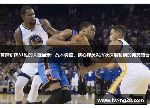 雷霆斩获61胜的关键因素:战术调整、核心球员发挥及深度轮换的完美结合 雷霆斩获61胜的关键因素:战术调整、核心球员发挥及深度轮换的完美结合