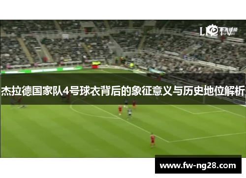 杰拉德国家队4号球衣背后的象征意义与历史地位解析