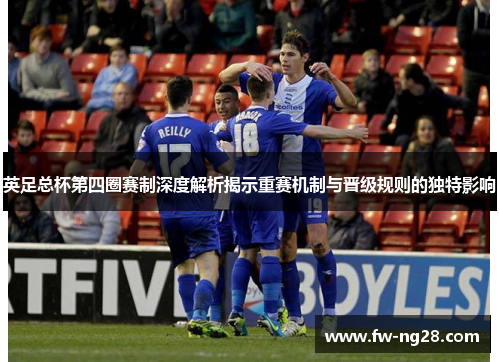 英足总杯第四圈赛制深度解析揭示重赛机制与晋级规则的独特影响