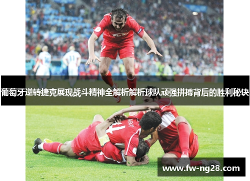 葡萄牙逆转捷克展现战斗精神全解析解析球队顽强拼搏背后的胜利秘诀 葡萄牙逆转捷克展现战斗精神全解析解析球队顽强拼搏背后的胜利秘诀