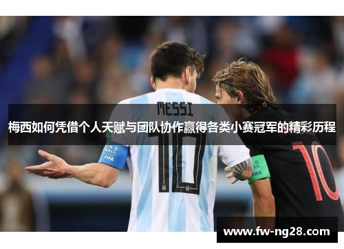 梅西如何凭借个人天赋与团队协作赢得各类小赛冠军的精彩历程