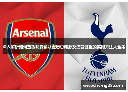 深入解析如何查找阿森纳队徽历史渊源及演变过程的实用方法大全集