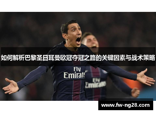 如何解析巴黎圣日耳曼欧冠夺冠之路的关键因素与战术策略