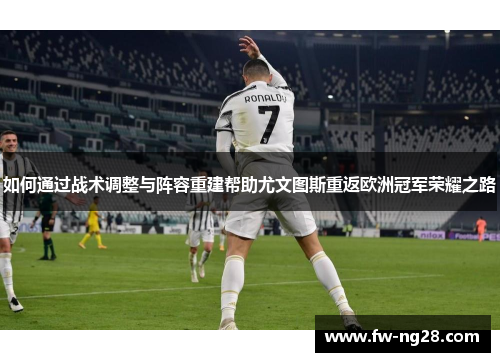 如何通过战术调整与阵容重建帮助尤文图斯重返欧洲冠军荣耀之路