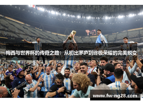 梅西与世界杯的传奇之路：从初出茅庐到终极荣耀的完美蜕变