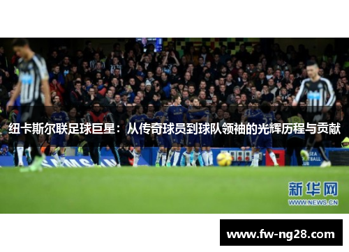 纽卡斯尔联足球巨星：从传奇球员到球队领袖的光辉历程与贡献