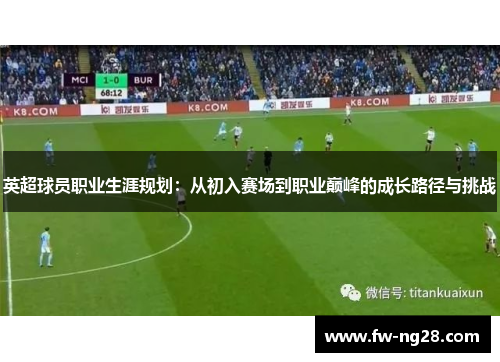 英超球员职业生涯规划：从初入赛场到职业巅峰的成长路径与挑战