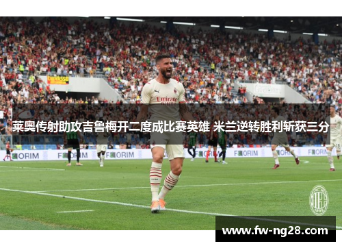 莱奥传射助攻吉鲁梅开二度成比赛英雄 米兰逆转胜利斩获三分