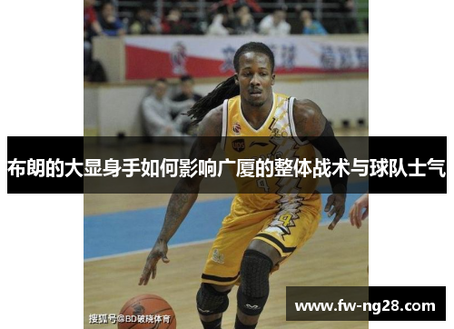 布朗的大显身手如何影响广厦的整体战术与球队士气