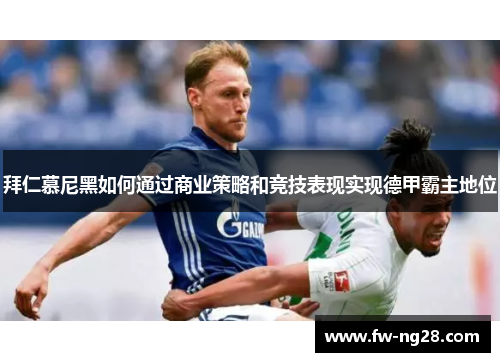 拜仁慕尼黑如何通过商业策略和竞技表现实现德甲霸主地位