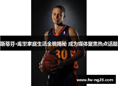 斯蒂芬·库里家庭生活全貌揭秘 成为媒体聚焦热点话题