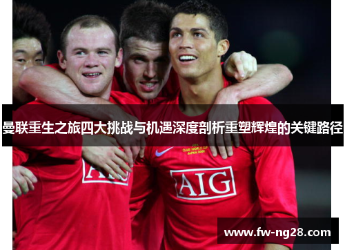 曼联重生之旅四大挑战与机遇深度剖析重塑辉煌的关键路径 曼联重生之旅四大挑战与机遇深度剖析重塑辉煌的关键路径