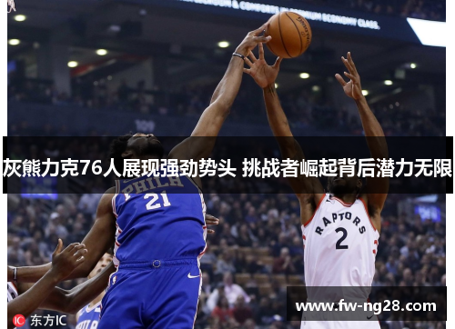 灰熊力克76人展现强劲势头 挑战者崛起背后潜力无限