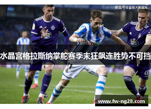 水晶宫格拉斯纳掌舵赛季末狂飙连胜势不可挡