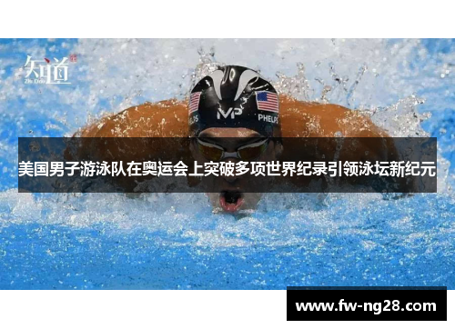 美国男子游泳队在奥运会上突破多项世界纪录引领泳坛新纪元