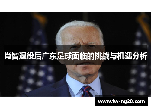 肖智退役后广东足球面临的挑战与机遇分析