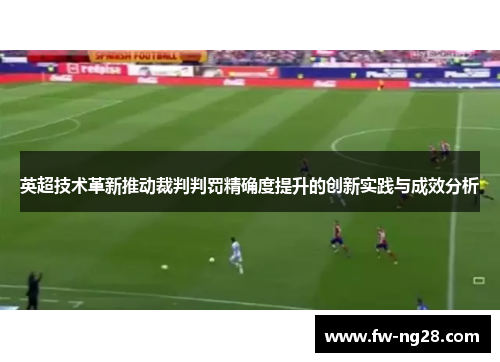 英超技术革新推动裁判判罚精确度提升的创新实践与成效分析